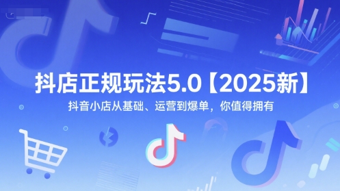 抖店正规玩法5.0【2025新】抖音小店从基础、运营到爆单，你值得拥有-第一资源网