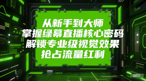 从新手到大师，掌握绿幕直播核心密码，解锁专业级视觉效果，抢占流量红利-第一资源网
