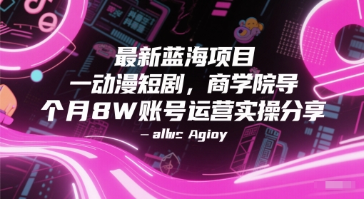 最新蓝海项目动漫短剧，商学院导师单抖音号一个月8W账号运营实操分享-第一资源网