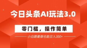 今日头条爆文玩法3.0  配合AI工具轻松矩阵    小白也能日入3张+-第一资源网