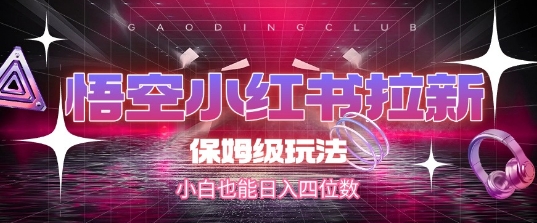 悟空小红书拉新，保姆级玩法，小白也能日入四位数-第一资源网