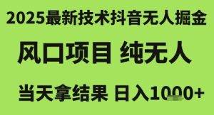2025最新技术抖音无人掘金，风口项目，纯无人，当天拿结果日入1k+【揭秘】-第一资源网