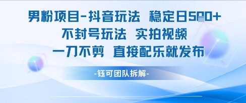 男粉项目抖音玩法稳定日收5张实拍视频一刀不剪直接配乐就发布不封号玩法-第一资源网