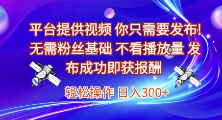 平台提供视频，你只需要发布， 无需粉丝基础，不看播放量，发布成功即获报酬，日入3张【揭秘】-第一资源网