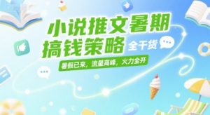 小说推文暑期搞钱策略，全干货，暑假已来，流量高峰，火力全开-第一资源网