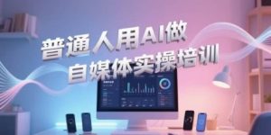 普通人用AI做自媒体实操培训，普通人一个人用ai做自媒体，视频制作、短视频引流、直播带货，轻松入门-第一资源网