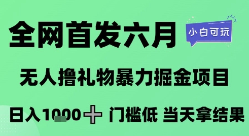 全网首发六月，无人撸礼物暴力掘金项目，日入1K+门槛低，当天拿结果，小白可玩【揭秘】-第一资源网