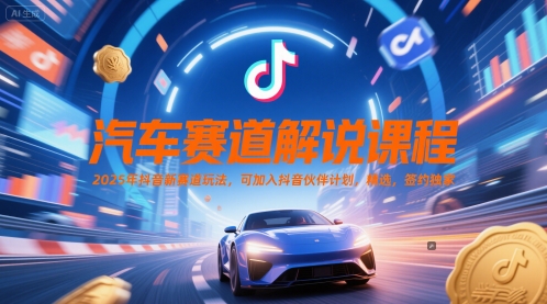 汽车赛道解说课程，2025年抖音新赛道玩法，可加入抖音伙伴计划，精选，签约独家-第一资源网