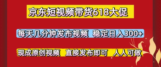 京东短视频带货618大促，每天几分钟发布视频，稳定日入3张+，现成原创视频，直接发布即可【揭秘】-第一资源网