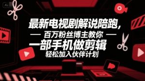最新电视剧解说陪跑,百万粉丝博主教你一部手机做剪辑,轻松加入伙伴计划-第一资源网