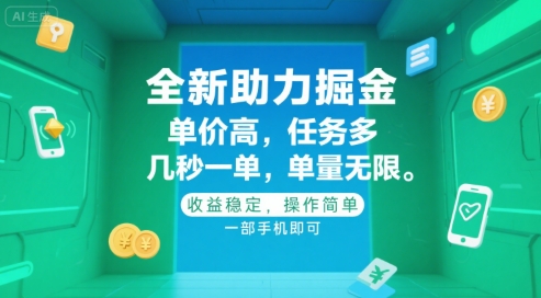 全新助力掘金 ，单价高 ，任务多 ，几秒一单 ，单量无限，收益稳定，操作简单，一部手机即可【揭秘】-第一资源网