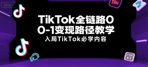 TikTok全链路0-1变现路径教学，入局TikTok必学内容-第一资源网
