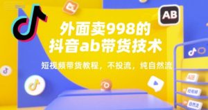 外面卖998的抖音ab带货技术,短视频带货教程,不投流,纯自然流-第一资源网