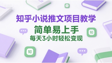 知乎小说推文项目教学，简单易上手，每天3小时轻松变现-第一资源网