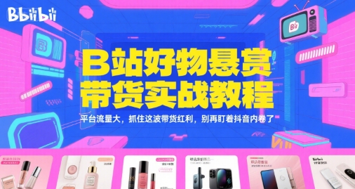 B站好物悬赏带货实战教程，平台流量大，抓住这波带货红利，别再盯着抖音内卷了-第一资源网