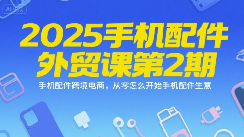 2025手机配件外贸课第2期，手机配件跨境电商，从零怎么开始手机配件生意-第一资源网