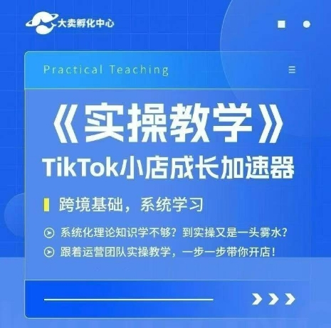 大卖家孵化中心TikTok实操课，TikTok小店成长加速器，跨境基础系统学习，一步一步带你开店-第一资源网