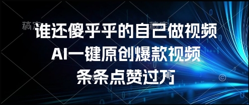 谁还傻乎乎的自己做视频？AI一键原创爆款视频，条条点赞过万，简单方便，好操作【揭秘】-第一资源网