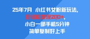 25年7月小红书女粉新玩法，公域转私域变现，日轻松变现2张+，5分钟简单复制好上手-第一资源网