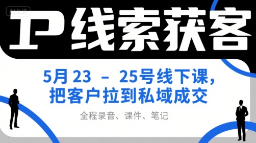 IP线索获客5月23-25号线下课，把客户拉到私域成交（录音+课件+笔记）-第一资源网