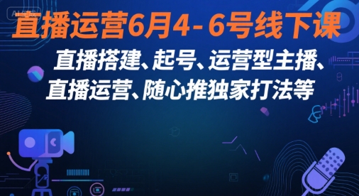 直播运营6月4-6号线下课，‬直播搭建、起号、运营型主播、直播运‬营、随心推独家打法等-第一资源网