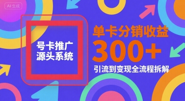 号卡推广源头系统，单卡分销收益3张+，引流到变现全流程拆解【揭秘】-第一资源网