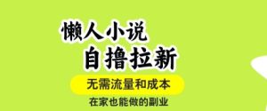 懒人小说自撸拉新,无需流量,一个账号一条作品就可以打爆收益,在家也能轻松做的副业【揭秘】-第一资源网