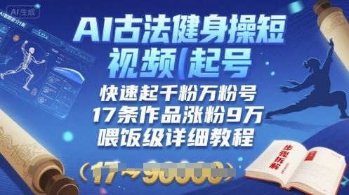 AI古法健身操短视频起号，快速起千粉万粉号，17条作品涨粉9W(喂饭级详细教程)-第一资源网