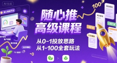 随心推高级课程，从0-1投放思路，也有从1-100的全套玩法-第一资源网
