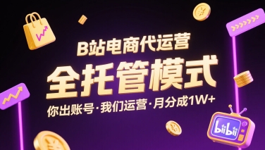 B站电商代运营，全托管模式，你出账号，我们来运营，每月分成1W+【揭秘】-第一资源网