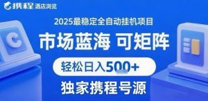 最新携程浏览全自动挂G项目，操作简单，懒人福音，矩阵操作轻松日入4张+，附号源【揭秘】-第一资源网