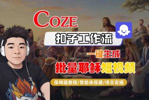Coze扣子工作流一键生成批量耶稣短视频,保姆级教程-智能体搭建-项目实操-第一资源网