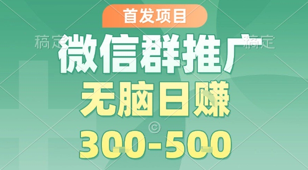 首发项目，微信群推广，一天15单，每单利润10米，无脑日入3-5张【揭秘】-第一资源网