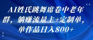 AI姓氏跳舞席卷中老年群,躺挣流量主+定制单,单作品日入8张-第一资源网