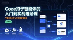 Coze扣子智能体的入门到实战进阶课,不懂代码也可以学会搭建智能体-第一资源网