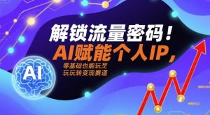 解锁流量密码!AI赋能个人IP,零基础也能玩转变现赛道-第一资源网
