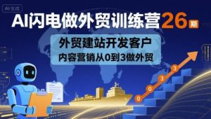 AI闪电做外贸训练营26期，外贸建站开发客户内容营销从0到3做外贸-第一资源网