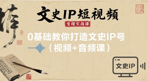 文史IP短视频变现实战课，0基础教你打造文史IP号(视频+音频课)-第一资源网
