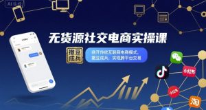 无货源社交电商实操课,绕开传统互联网电商模式,撒豆成兵,实现跨平台交易-第一资源网