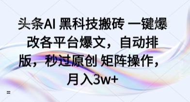 头条AI 黑科技搬砖 一键爆改各平台爆文，自动排版，秒过原创 矩阵操作，月入3w+【揭秘】-第一资源网