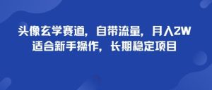 头像玄学赛道，自带流量，月入2W，适合新手操作，长期稳定项目-第一资源网