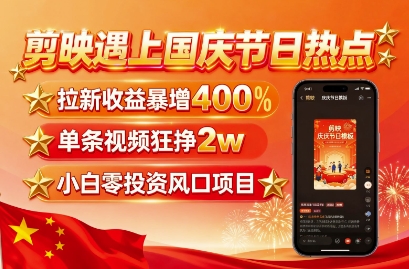 剪映遇上国庆热点，拉新收益暴增400%，单条视频狂挣2W+，无需剪辑基础，几分钟一条作品-第一资源网