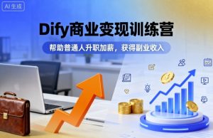 Dify商业变现训练营，帮助普通人升职加薪，获得副业收入-第一资源网