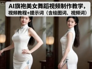 AI旗袍美女舞蹈视频制作教学，视频教程+提示词（含绘图词、视频词）-第一资源网