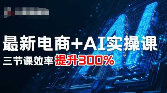 最新电商+AI实操课，三节课效率提升300%-第一资源网