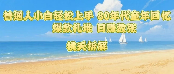 普通人小白轻松上手 80年代童年回忆杀，爆款扎堆，日入数张-第一资源网