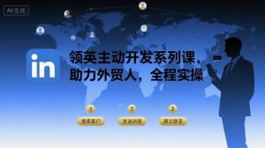 领英主动开发系列课，助力外贸人，全程实操-第一资源网
