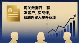 海关数据开发客户实战课,帮助外贸人提升业绩-第一资源网