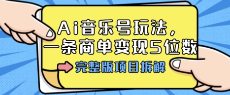 Ai音乐号玩法，多平台几十万粉，一条商单变现5位数，完整版项目拆解-第一资源网