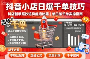 抖音小店日爆千单技巧,抖店新手照抄这份起店秘籍,单日破千单-第一资源网